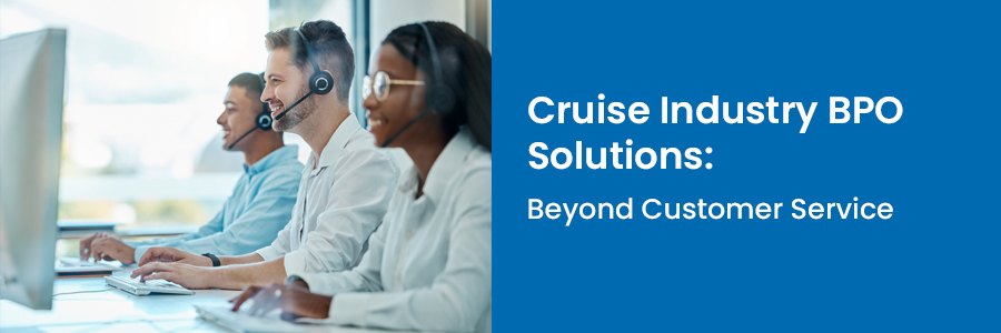 Cruise industry BPO solutions with customer support agents providing cruise line customer support outsourcing services beyond reservations and guest care.