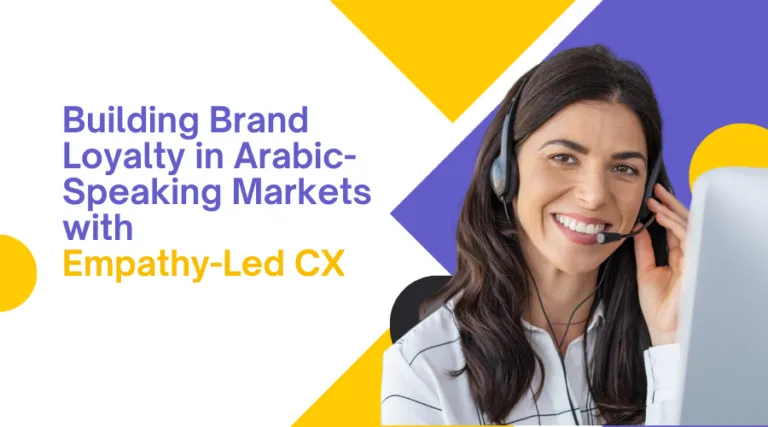 Building Brand Loyalty in Arabic-Speaking Markets with Empathy-Led CX